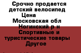 Срочно продается детский велосипед › Цена ­ 5 000 - Московская обл., Ногинский р-н Спортивные и туристические товары » Другое   